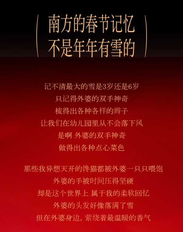 南方的春节记忆不是年年有雪的
记不清最大的雪是3岁还是6岁只记得外婆的双手神奇梳得出各种各样的辫子让我们在幼儿园里从不会落下风是啊 外婆的双手神奇做得出各种点心菜色。那些我异想天开的馋猫都被外婆一只只喂饱外婆的手被时间压得坚硬却是这个世界上 属于我的柔软回忆外婆的头发好像落满了雪但在外婆身边,萦绕着最温暖的香气